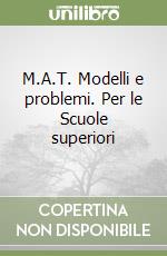 M.A.T. Modelli e problemi. Per le Scuole superiori libro