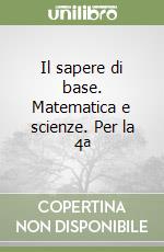 Il sapere di base. Matematica e scienze. Per la 4ª libro