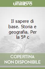 Il sapere di base. Storia e geografia. Per la 5ª c libro