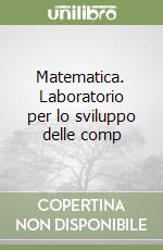 Matematica. Laboratorio per lo sviluppo delle comp libro