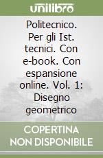 Politecnico. Per gli Ist. tecnici. Con e-book. Con espansione online. Vol. 1: Disegno geometrico libro