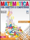Matematica per obiettivi e competenze. Informatica. Per la Scuola media. Con CD-ROM. Con espansione online libro