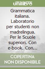 Grammatica italiana. Laboratorio per studenti non madrelingua. Per le Scuole superiori. Con e-book. Con espansione online