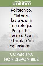 Politecnico. Materiali lavorazioni metrologia. Per gli Ist. tecnici. Con e-book. Con espansione online libro