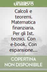 Calcoli e teoremi. Matematica finanziaria. Per gli Ist. tecnici. Con e-book. Con espansione online libro