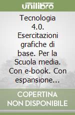 Tecnologia 4.0. Esercitazioni grafiche di base. Per la Scuola media. Con e-book. Con espansione online libro