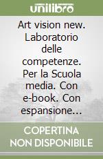 Art vision new. Laboratorio delle competenze. Per la Scuola media. Con e-book. Con espansione online libro