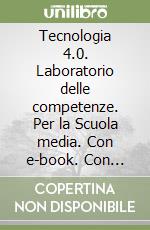 Tecnologia 4.0. Laboratorio delle competenze. Per la Scuola media. Con e-book. Con espansione online libro