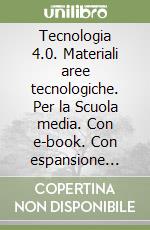 Tecnologia 4.0. Materiali aree tecnologiche. Per la Scuola media. Con e-book. Con espansione online libro