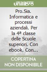 Pro.Sia. Informatica e processi aziendali. Per la 4ª classe delle Scuole superiori. Con ebook. Con espansione online libro