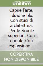 Capire l`arte. Edizione blu. Con studi di architettura. Per le Scuole superiori. Con ebook. Con espansione online. Vol. 5: Dal Postimpressionismo a oggi libro usato