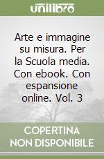 Arte e immagine su misura. Per la Scuola media. Con ebook. Con espansione online. Vol. 3 libro