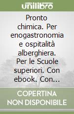 Pronto chimica. Per enogastronomia e ospitalità alberghiera. Per le Scuole superiori. Con ebook. Con espansioni online libro