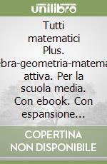 Tutti matematici Plus. Algebra-geometria-matematica attiva. Per la scuola media. Con ebook. Con espansione online libro usato