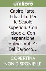 Capire l'arte. Ediz. blu. Per le Scuole superiori. Con ebook. Con espansione online. Vol. 4: Dal Barocco all'Impressionismo libro