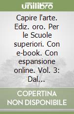 Capire l'arte. Ediz. oro. Per le Scuole superiori. Con e-book. Con espansione online. Vol. 3: Dal neoclassicismo a oggi libro