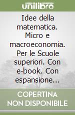 Idee della matematica. Micro e macroeconomia. Per le Scuole superiori. Con e-book. Con espansione online (Le) libro