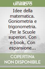 Idee della matematica. Goniometria e trigonometria. Per le Scuole superiori. Con e-book. Con espansione online (Le) libro