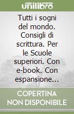 Tutti i sogni del mondo. Consigli di scrittura. Per le Scuole superiori. Con e-book. Con espansione online libro