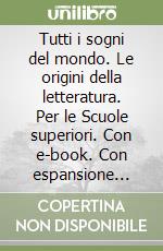 Tutti i sogni del mondo. Le origini della letteratura. Per le Scuole superiori. Con e-book. Con espansione online libro