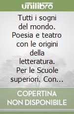 Tutti i sogni del mondo. Poesia e teatro con le origini della letteratura. Per le Scuole superiori. Con e-book. Con espansione online libro