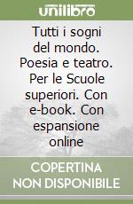 Tutti i sogni del mondo. Poesia e teatro. Per le Scuole superiori. Con e-book. Con espansione online libro