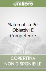 Matematica Per Obiettivi E Competenze libro