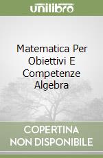 Matematica Per Obiettivi E Competenze Algebra libro