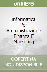 Informatica Per Amministrazione Finanza E Marketing libro