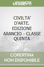 CIVILTA' D'ARTE. EDIZIONE ARANCIO - CLASSE QUINTA libro