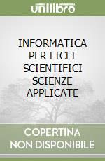 INFORMATICA PER LICEI SCIENTIFICI SCIENZE APPLICATE libro