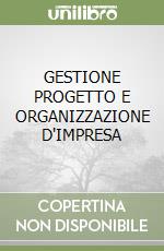 GESTIONE PROGETTO E ORGANIZZAZIONE D'IMPRESA libro