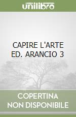 CAPIRE L'ARTE ED. ARANCIO 3 libro