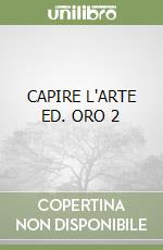 CAPIRE L'ARTE ED. ORO 2 libro