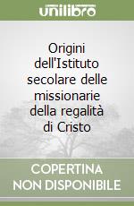 Origini dell'Istituto secolare delle missionarie della regalità di Cristo libro