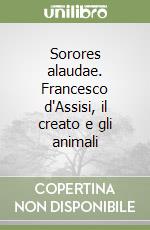 Sorores alaudae. Francesco d'Assisi, il creato e gli animali libro