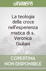 La teologia della croce nell'esperienza mistica di s. Veronica Giuliani libro