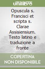 Opuscula s. Francisci et scripta s. Clarae Assisiensium. Testo latino e traduzione a fronte