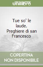 Tue so' le laude. Preghiere di san Francesco libro