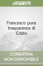 Francesco pura trasparenza di Cristo libro