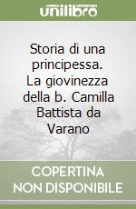 Storia di una principessa. La giovinezza della b. Camilla Battista da Varano