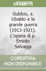 Gubbio, s. Ubaldo e la grande guerra (1913-1921). L'opera di p. Emidio Selvaggi