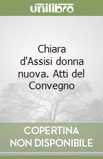 Chiara d'Assisi donna nuova. Atti del Convegno libro