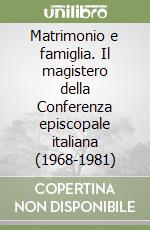 Matrimonio e famiglia. Il magistero della Conferenza episcopale italiana (1968-1981) libro