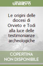 Le origini delle diocesi di Orvieto e Todi alla luce delle testimonianze archeologiche libro