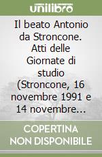 Il beato Antonio da Stroncone. Atti delle Giornate di studio (Stroncone, 16 novembre 1991 e 14 novembre 1992) libro