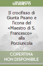 Il crocifisso di Giunta Pisano e l'icona del «Maestro di S. Francesco» alla Porziuncola