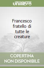 Francesco fratello di tutte le creature libro