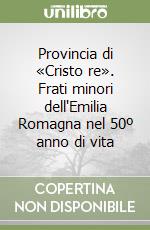 Provincia di «Cristo re». Frati minori dell'Emilia Romagna nel 50º anno di vita libro