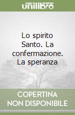 Lo spirito Santo. La confermazione. La speranza libro